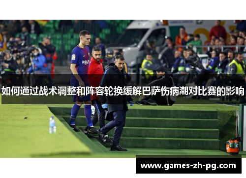 如何通过战术调整和阵容轮换缓解巴萨伤病潮对比赛的影响