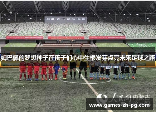 姆巴佩的梦想种子在孩子们心中生根发芽点亮未来足球之路