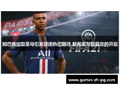 姆巴佩加盟皇马引发球迷热切期待 新希望与新篇章的开启