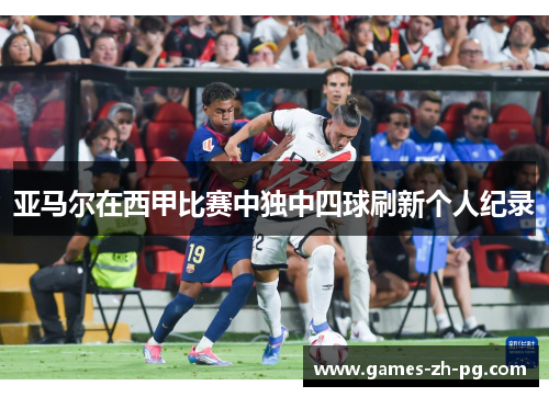 亚马尔在西甲比赛中独中四球刷新个人纪录