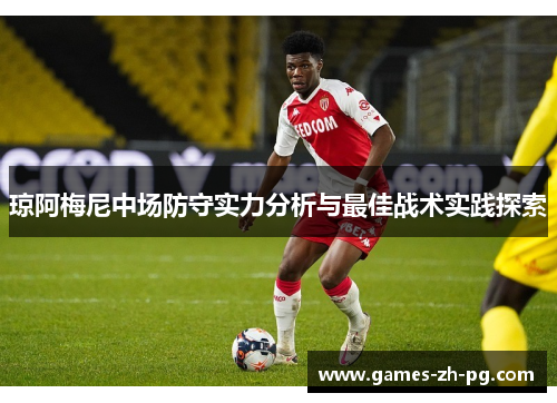 琼阿梅尼中场防守实力分析与最佳战术实践探索